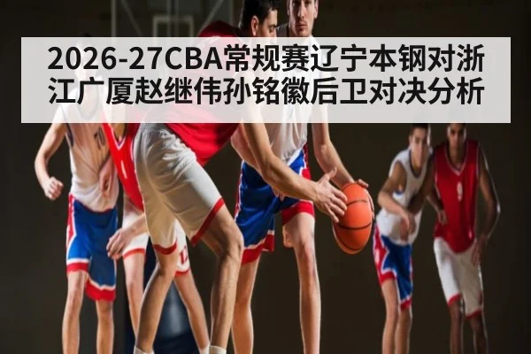 2026-27CBA常规赛辽宁本钢对浙江广厦赵继伟孙铭徽后卫对决分析
