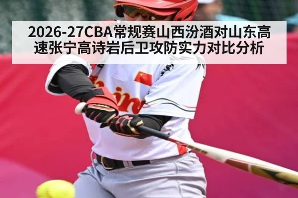 2026-27CBA常规赛山西汾酒对山东高速张宁高诗岩后卫攻防实力对比分析